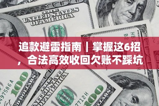 武汉追款避雷指南｜掌握这6招，合法高效收回欠账不踩坑