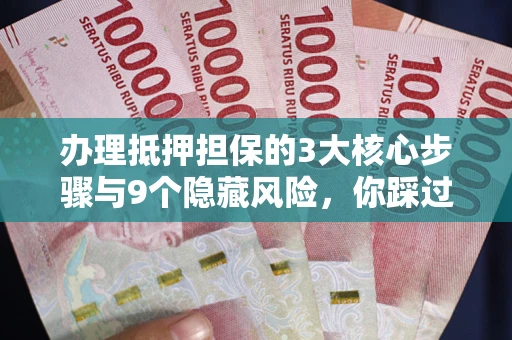 武汉办理抵押担保的3大核心步骤与9个隐藏风险，你踩过哪个坑？