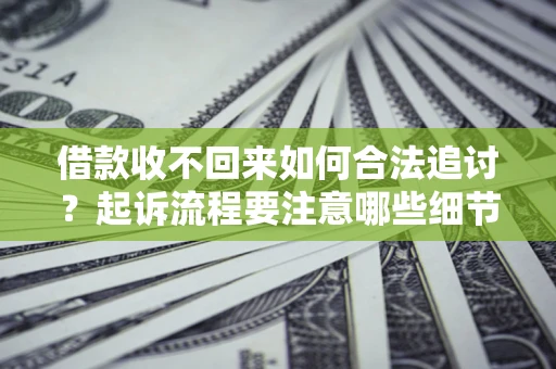 武汉借款收不回来如何合法追讨？起诉流程要注意哪些细节？