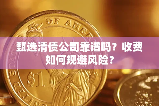 武汉甄选清债公司靠谱吗？收费如何规避风险？