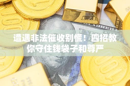 武汉遭遇非法催收别慌！四招教你守住钱袋子和尊严