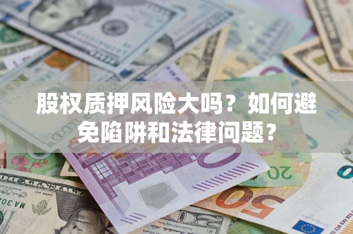 武汉股权质押风险大吗？如何避免陷阱和法律问题？
