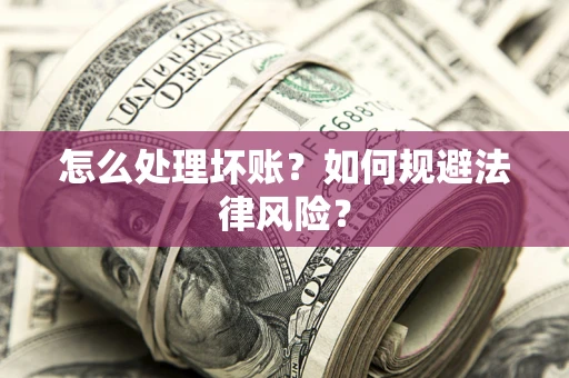 武汉怎么处理坏账？如何规避法律风险？