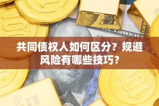 武汉共同债权人如何区分？规避风险有哪些技巧？