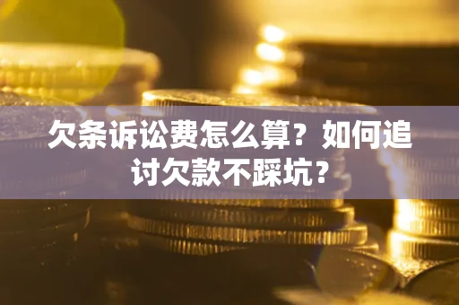 武汉欠条诉讼费怎么算？如何追讨欠款不踩坑？
