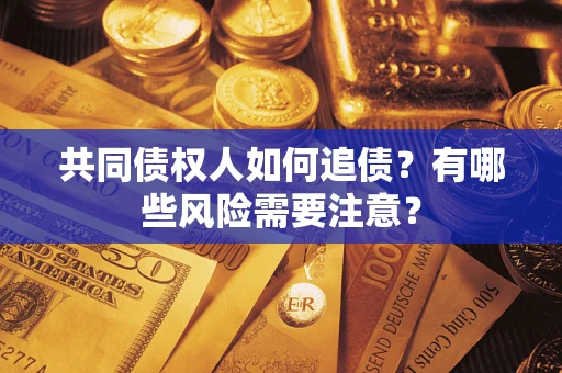 武汉共同债权人如何追债？有哪些风险需要注意？
