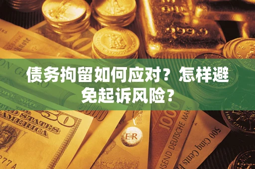 武汉债务拘留如何应对？怎样避免起诉风险？