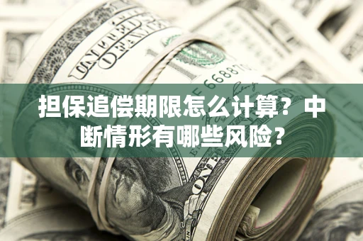 武汉担保追偿期限怎么计算？中断情形有哪些风险？