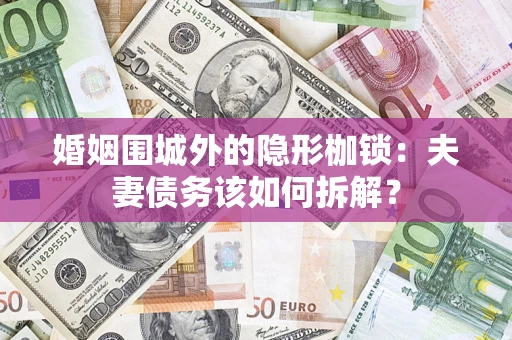 武汉婚姻围城外的隐形枷锁：夫妻债务该如何拆解？