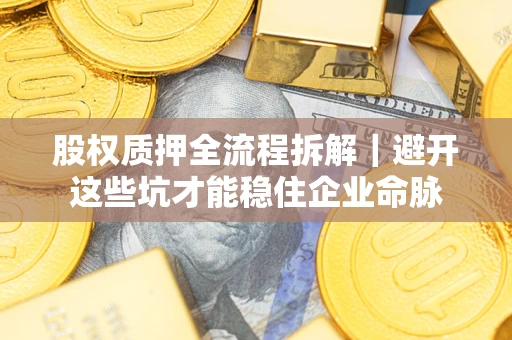 武汉股权质押全流程拆解｜避开这些坑才能稳住企业命脉