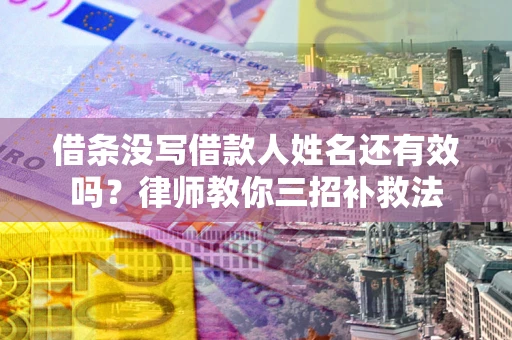 武汉借条没写借款人姓名还有效吗？律师教你三招补救法