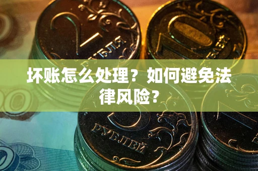 武汉坏账怎么处理？如何避免法律风险？