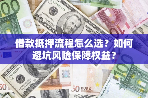 武汉借款抵押流程怎么选？如何避坑风险保障权益？