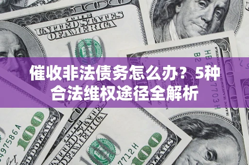 武汉催收非法债务怎么办？5种合法维权途径全解析