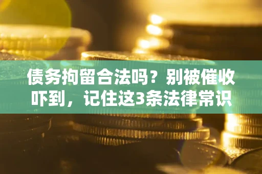 武汉债务拘留合法吗?别被催收吓到,记住这3条法律常识 武汉债务拘留合法吗?别被催收吓到,记住这3条法律常识