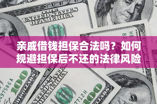 武汉亲戚借钱担保合法吗？如何规避担保后不还的法律风险？