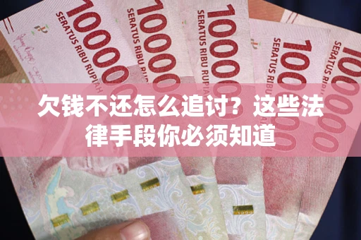 武汉欠钱不还怎么追讨？这些法律手段你必须知道