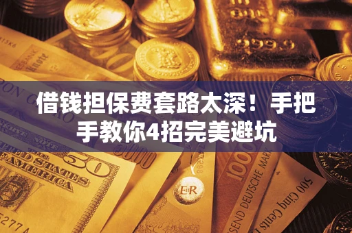 武汉借钱担保费套路太深！手把手教你4招完美避坑