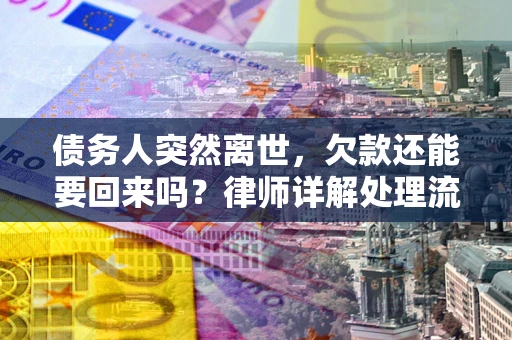 武汉债务人突然离世，欠款还能要回来吗？律师详解处理流程