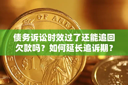 武汉债务诉讼时效过了还能追回欠款吗？如何延长追诉期？