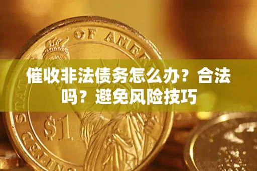 武汉催收非法债务怎么办？合法吗？避免风险技巧