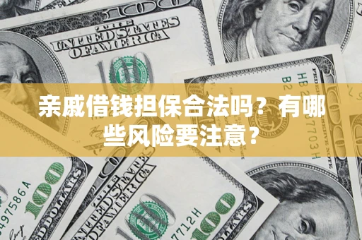 武汉亲戚借钱担保合法吗？有哪些风险要注意？
