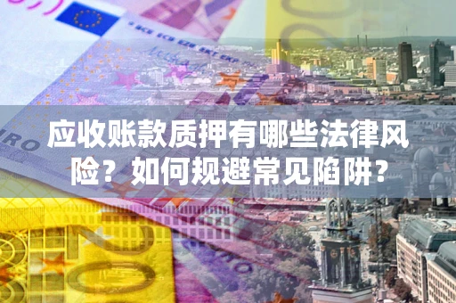 武汉应收账款质押有哪些法律风险？如何规避常见陷阱？