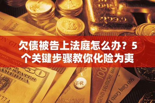 武汉欠债被告上法庭怎么办？5个关键步骤教你化险为夷