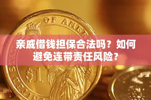武汉亲戚借钱担保合法吗？如何避免连带责任风险？
