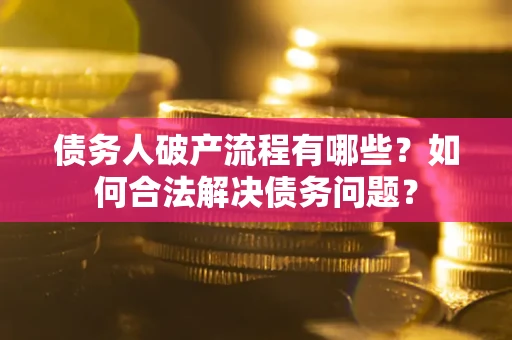 武汉债务人破产流程有哪些？如何合法解决债务问题？