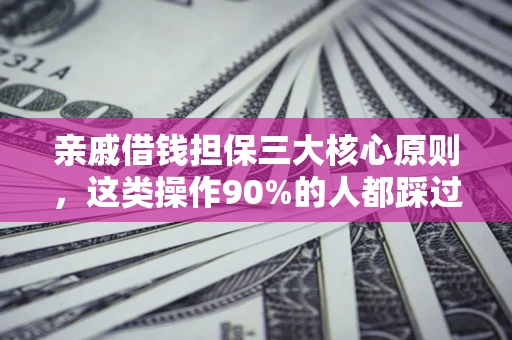武汉亲戚借钱担保三大核心原则，这类操作90%的人都踩过坑！附法院判决案例