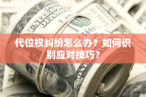 武汉代位权纠纷怎么办？如何识别应对技巧？