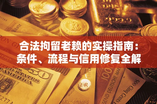 武汉合法拘留老赖的实操指南:条件、流程与信用修复全解析 武汉合法拘留老赖的实操指南:条件、流程与信用修复全解析