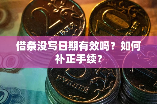 武汉借条没写日期有效吗？如何补正手续？