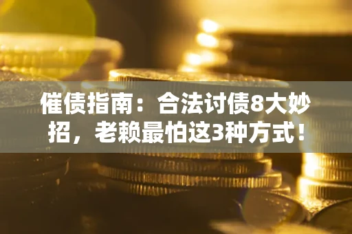 武汉催债指南：合法讨债8大妙招，老赖最怕这3种方式！