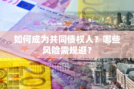武汉如何成为共同债权人？哪些风险需规避？