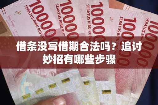 武汉借条没写借期合法吗？追讨妙招有哪些步骤