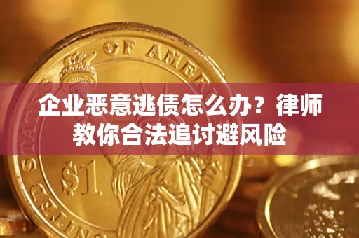 武汉企业恶意逃债怎么办？律师教你合法追讨避风险