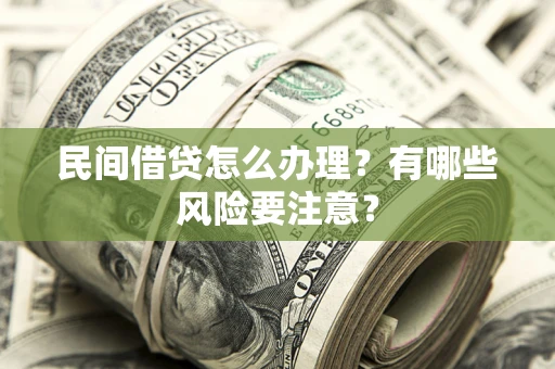 武汉民间借贷怎么办理？有哪些风险要注意？