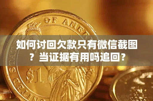 武汉如何讨回欠款只有微信截图？当证据有用吗追回？