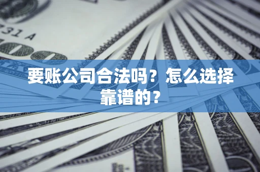 武汉要账公司合法吗？怎么选择靠谱的？