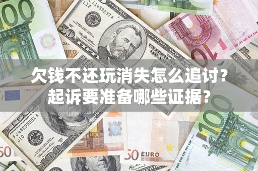 武汉欠钱不还玩消失怎么追讨？起诉要准备哪些证据？