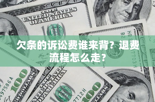 武汉欠条的诉讼费谁来背？退费流程怎么走？
