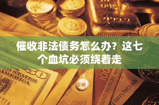 武汉催收非法债务怎么办？这七个血坑必须绕着走
