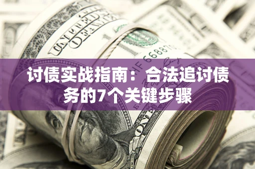 武汉讨债实战指南：合法追讨债务的7个关键步骤