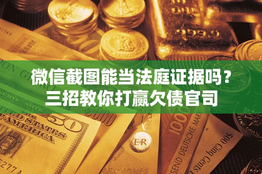 武汉微信截图能当法庭证据吗？三招教你打赢欠债官司
