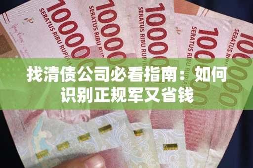 武汉找清债公司必看指南：如何识别正规军又省钱