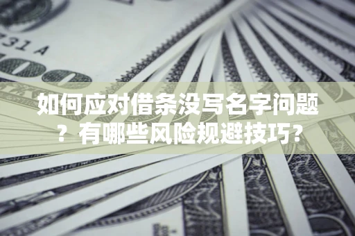 武汉如何应对借条没写名字问题？有哪些风险规避技巧？