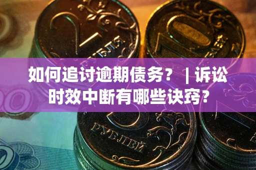 武汉如何追讨逾期债务？ | 诉讼时效中断有哪些诀窍？