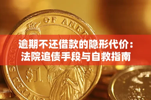 武汉逾期不还借款的隐形代价：法院追债手段与自救指南